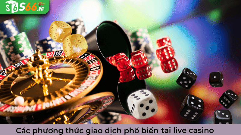 Các phương thức giao dịch phổ biến tại live casino